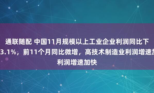 通联随配 中国11月规模以上工业企业利润同比下降13.1%，前11个月同比微增，高技术制造业利润增速加快