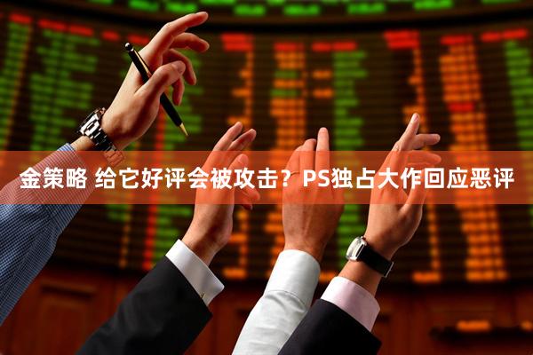金策略 给它好评会被攻击？PS独占大作回应恶评