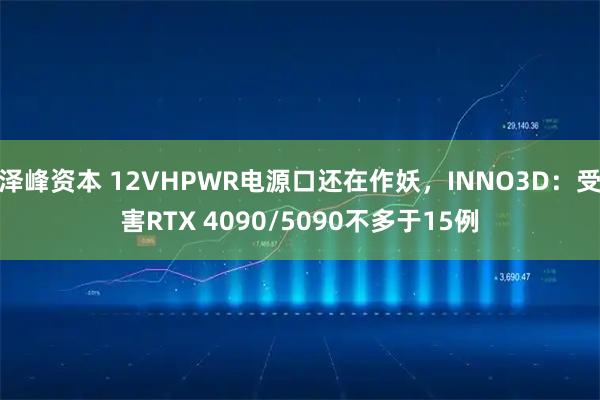 泽峰资本 12VHPWR电源口还在作妖，INNO3D：受害RTX 4090/5090不多于15例