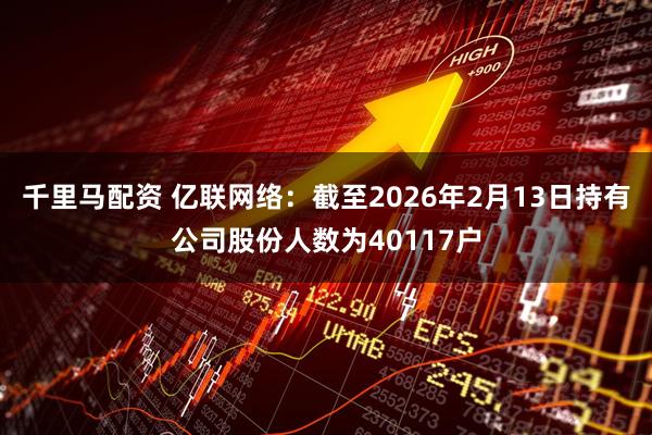 千里马配资 亿联网络：截至2026年2月13日持有公司股份人数为40117户