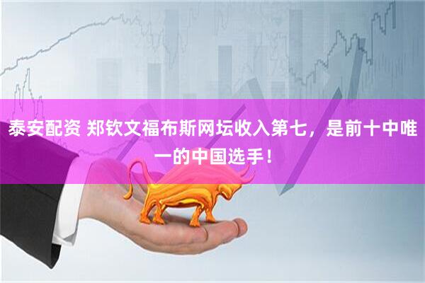 泰安配资 郑钦文福布斯网坛收入第七，是前十中唯一的中国选手！